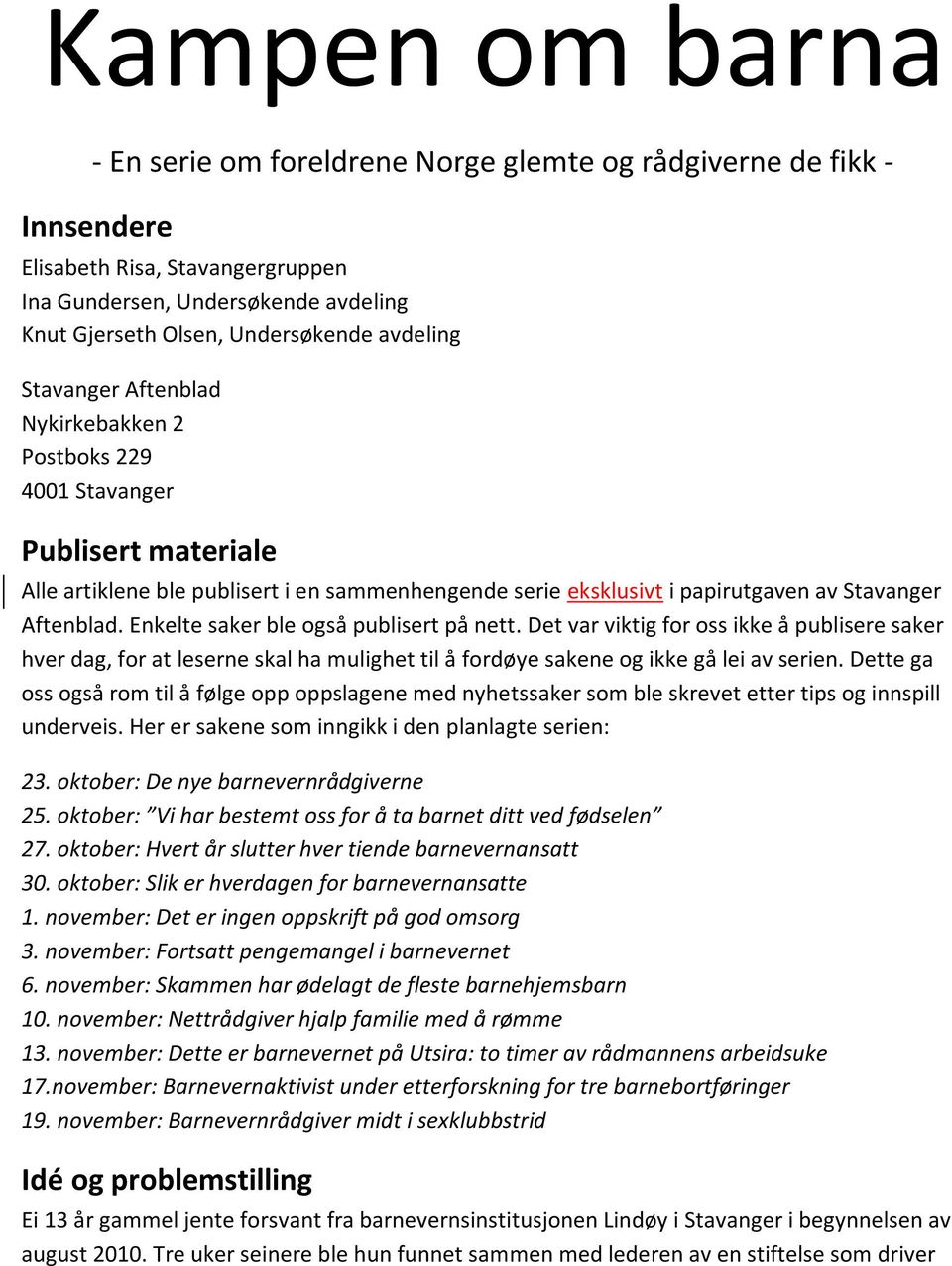 Enkelte saker ble også publisert på nett. Det var viktig for oss ikke å publisere saker hver dag, for at leserne skal ha mulighet til å fordøye sakene og ikke gå lei av serien.