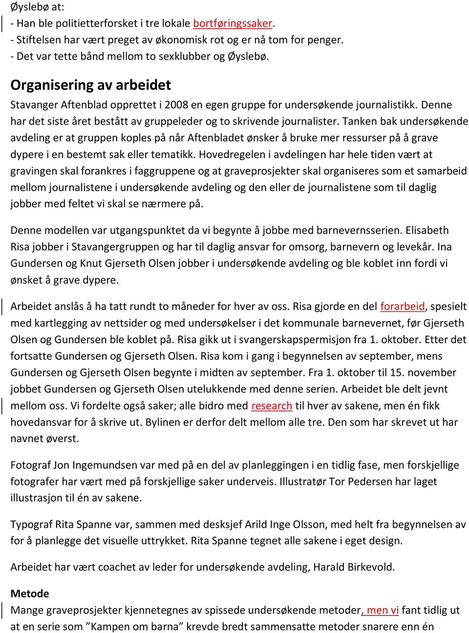 Tanken bak undersøkende avdeling er at gruppen koples på når Aftenbladet ønsker å bruke mer ressurser på å grave dypere i en bestemt sak eller tematikk.