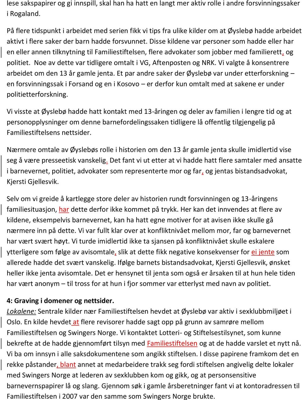 Disse kildene var personer som hadde eller har en eller annen tilknytning til Familiestiftelsen, flere advokater som jobber med familierett, og politiet.