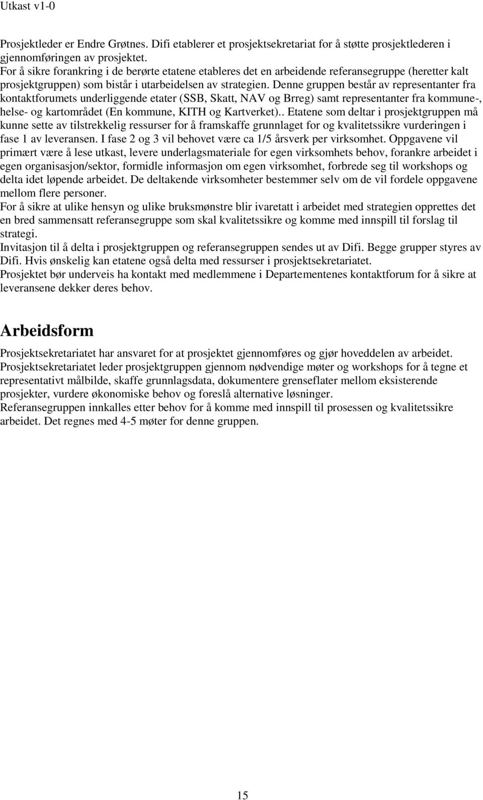 Denne gruppen består av representanter fra kontaktforumets underliggende etater (SSB, Skatt, NAV og Brreg) samt representanter fra kommune-, helse- og kartområdet (En kommune, KITH og Kartverket).