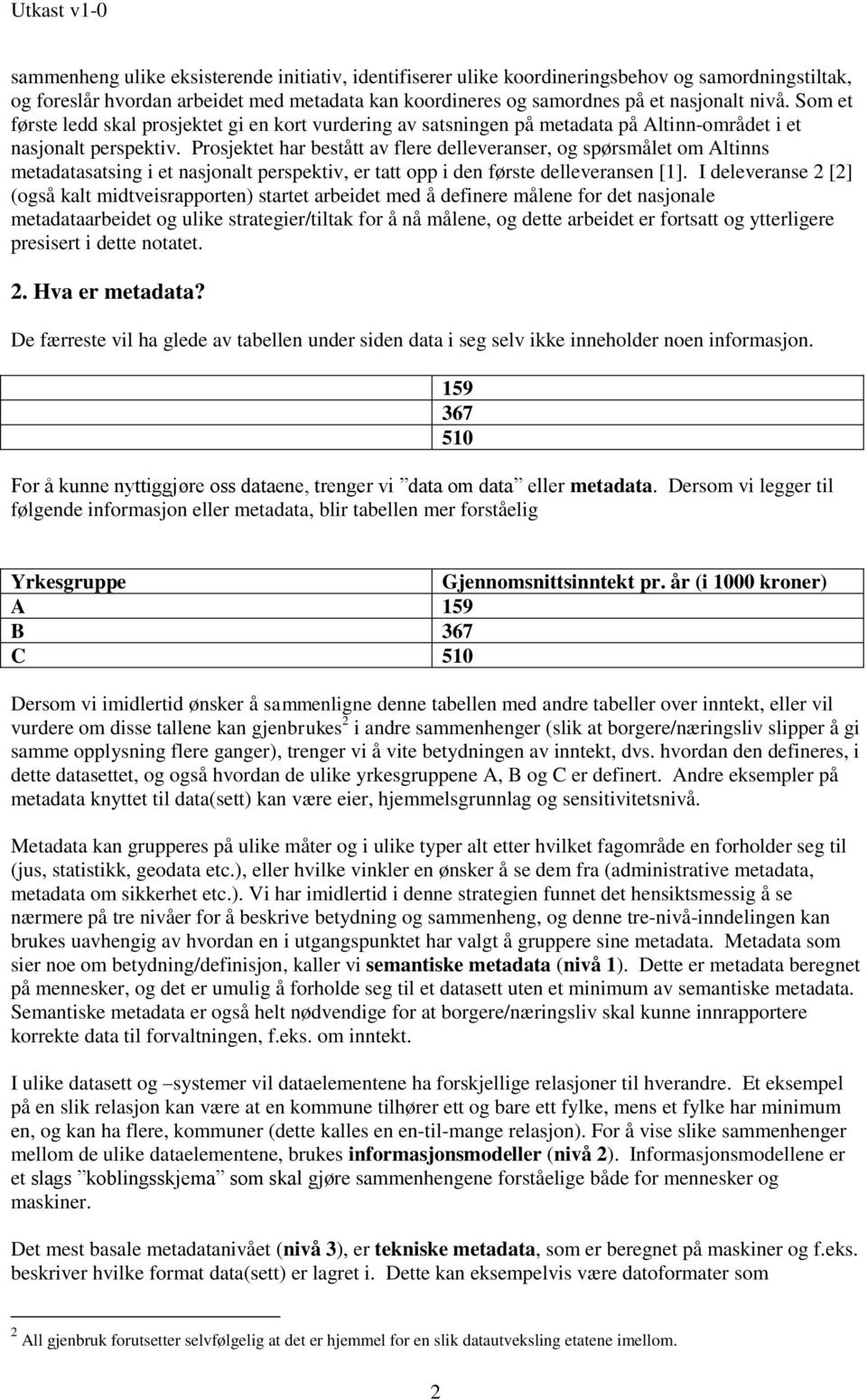 Prosjektet har bestått av flere delleveranser, og spørsmålet om Altinns metadatasatsing i et nasjonalt perspektiv, er tatt opp i den første delleveransen [1].