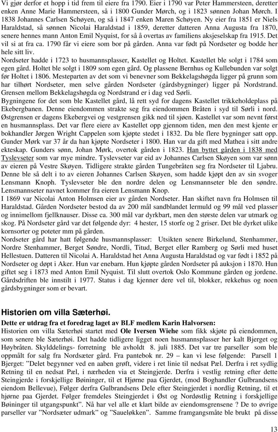 Ny eier fra 1851 er Niels Haraldstad, så sønnen Nicolai Haraldstad i 1859, deretter datteren Anna Augusta fra 1870, senere hennes mann Anton Emil Nyquist, for så å overtas av familiens aksjeselskap