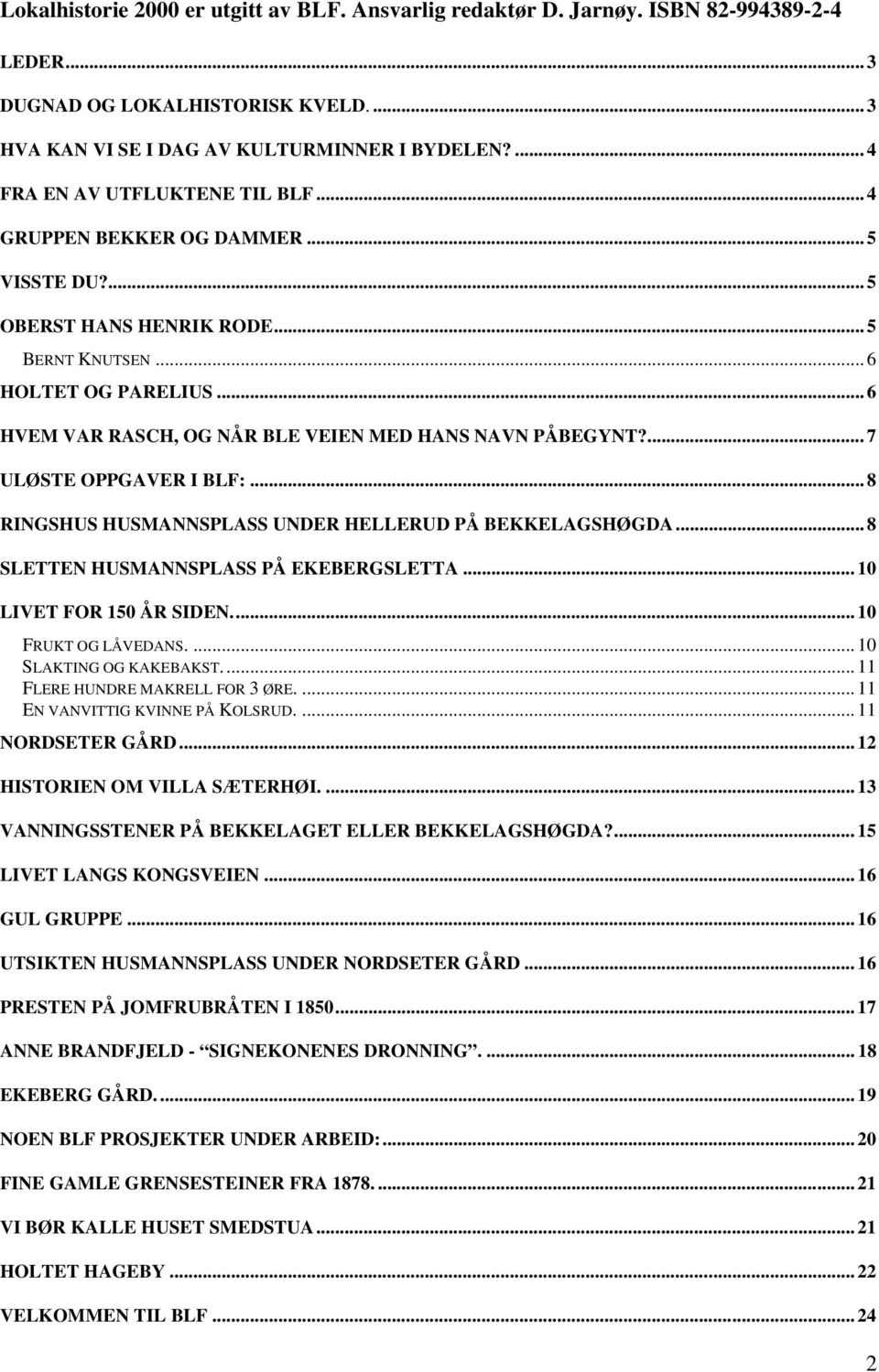 .. 6 HVEM VAR RASCH, OG NÅR BLE VEIEN MED HANS NAVN PÅBEGYNT?... 7 ULØSTE OPPGAVER I BLF:... 8 RINGSHUS HUSMANNSPLASS UNDER HELLERUD PÅ BEKKELAGSHØGDA... 8 SLETTEN HUSMANNSPLASS PÅ EKEBERGSLETTA.