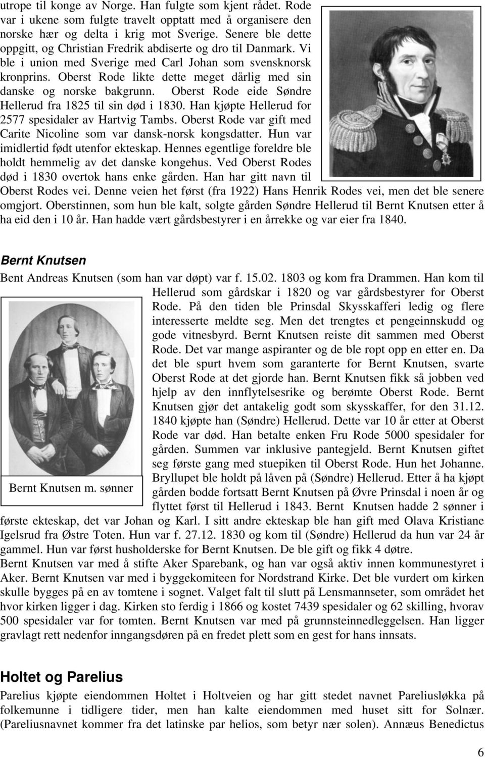 Oberst Rode likte dette meget dårlig med sin danske og norske bakgrunn. Oberst Rode eide Søndre Hellerud fra 1825 til sin død i 1830. Han kjøpte Hellerud for 2577 spesidaler av Hartvig Tambs.