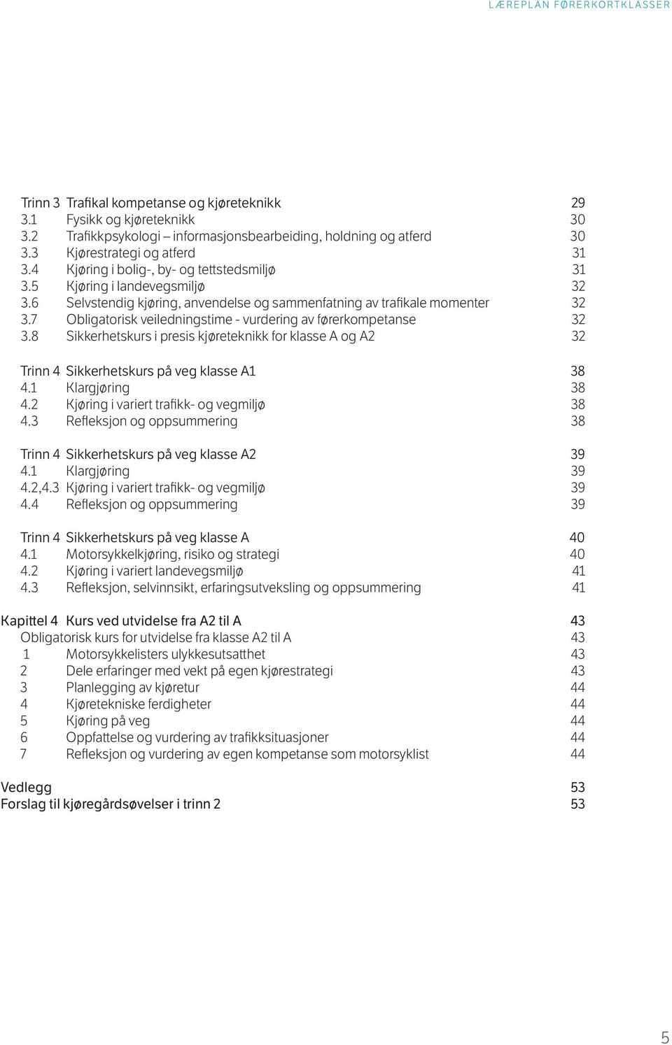 7 Obligatorisk veiledningstime - vurdering av førerkompetanse 32 3.8 Sikkerhetskurs i presis kjøreteknikk for klasse A og A2 32 Trinn 4 Sikkerhetskurs på veg klasse A1 38 4.1 Klargjøring 38 4.