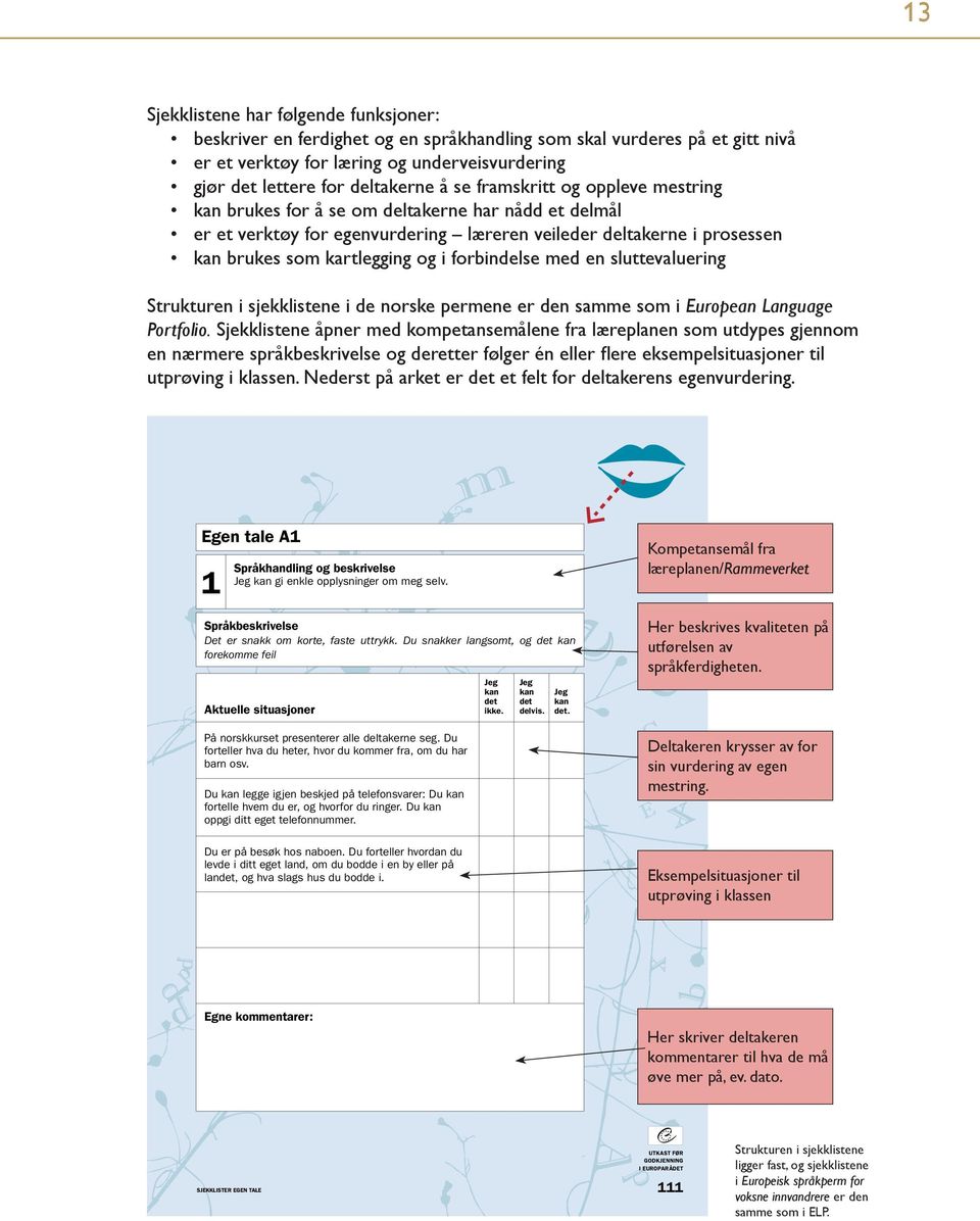 i prosessen kan brukes som kartlegging og i forbindelse med en sluttevaluering Strukturen i sjekklistene i de norske permene er den samme som i European Language Portfolio.