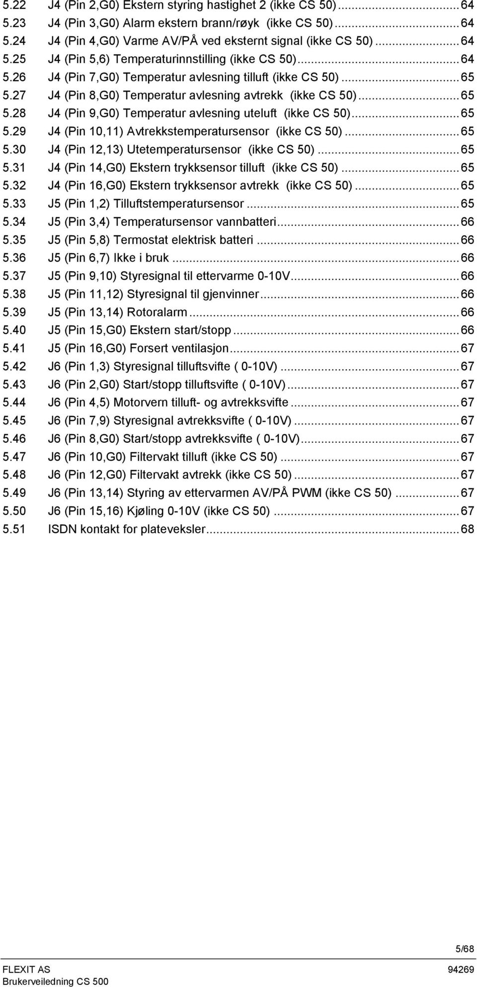 ..65 5.29 J4 (Pin 10,11) Avtrekkstemperatursensor (ikke CS 50)...65 5.30 J4 (Pin 12,13) Utetemperatursensor (ikke CS 50)...65 5.31 J4 (Pin 14,G0) Ekstern trykksensor tilluft (ikke CS 50)...65 5.32 J4 (Pin 16,G0) Ekstern trykksensor avtrekk (ikke CS 50).