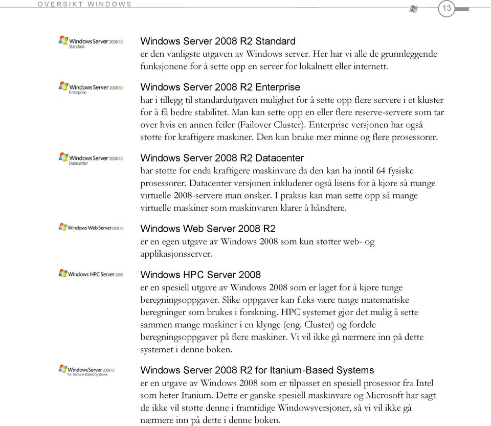 Windows Server 2008 R2 Enterprise har i tillegg til standardutgaven mulighet for å sette opp flere servere i et kluster for å få bedre stabilitet.