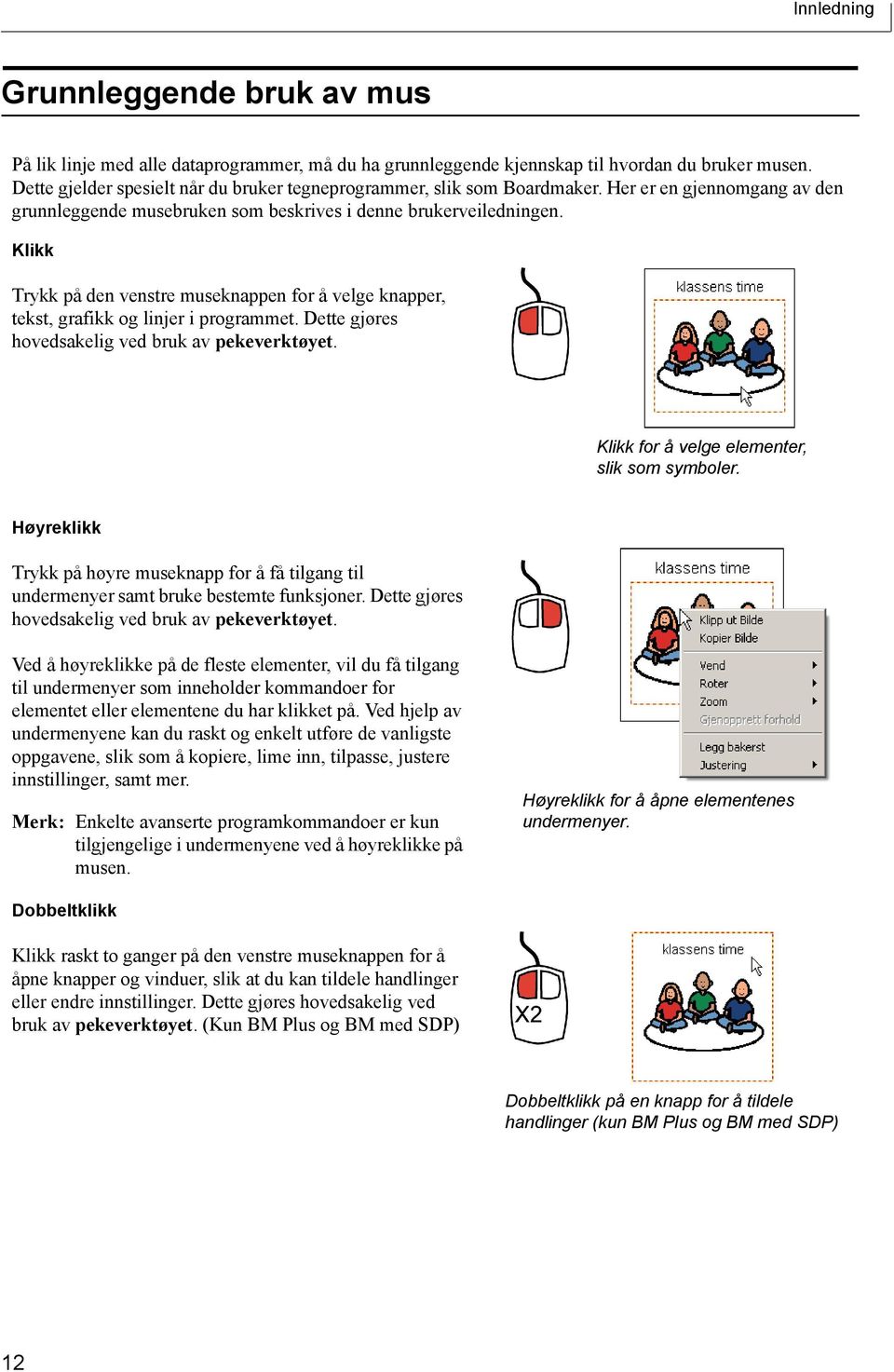 Klikk Trykk på den venstre museknappen for å velge knapper, tekst, grafikk og linjer i programmet. Dette gjøres hovedsakelig ved bruk av pekeverktøyet. Klikk for å velge elementer, slik som symboler.