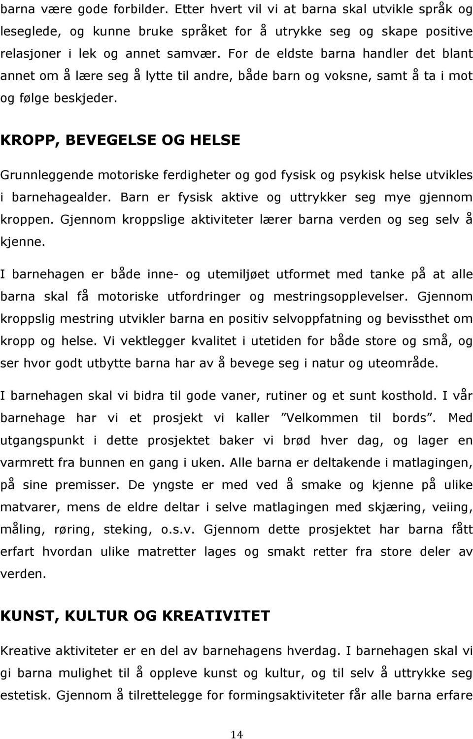 KROPP, BEVEGELSE OG HELSE Grunnleggende motoriske ferdigheter og god fysisk og psykisk helse utvikles i barnehagealder. Barn er fysisk aktive og uttrykker seg mye gjennom kroppen.