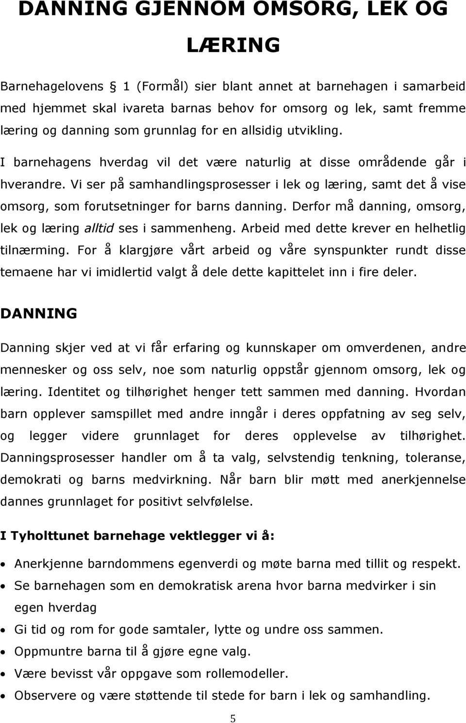 Vi ser på samhandlingsprosesser i lek og læring, samt det å vise omsorg, som forutsetninger for barns danning. Derfor må danning, omsorg, lek og læring alltid ses i sammenheng.