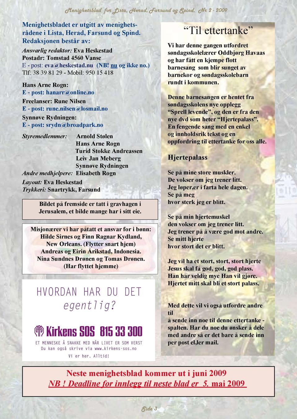 no Styremedlemmer: Arnold Stølen Hans Arne Rogn Turid Stokke Andreassen Leiv Jan Meberg Synnøve Rydningen Andre medhjelpere: Elisabeth Rogn Layout: Eva Heskestad Trykkeri: Snartrykk, Farsund Bildet