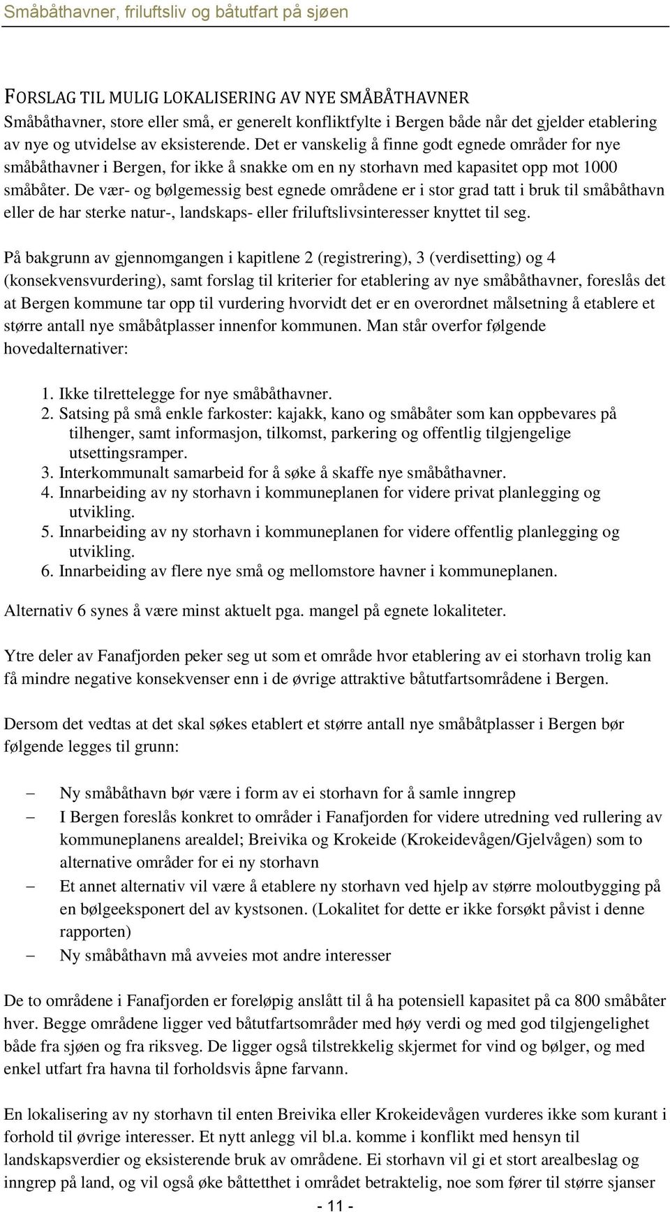 De vær- og bølgemessig best egnede områdene er i stor grad tatt i bruk til småbåthavn eller de har sterke natur-, landskaps- eller friluftslivsinteresser knyttet til seg.