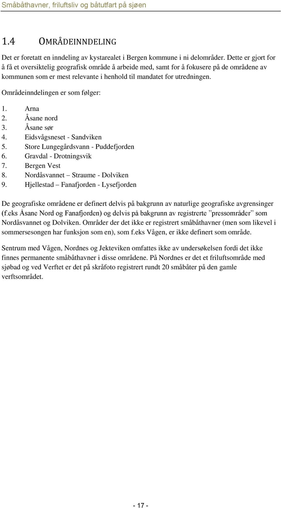 Områdeinndelingen er som følger: 1. Arna 2. Åsane nord 3. Åsane sør 4. Eidsvågsneset - Sandviken 5. Store Lungegårdsvann - Puddefjorden 6. Gravdal - Drotningsvik 7. Bergen Vest 8.