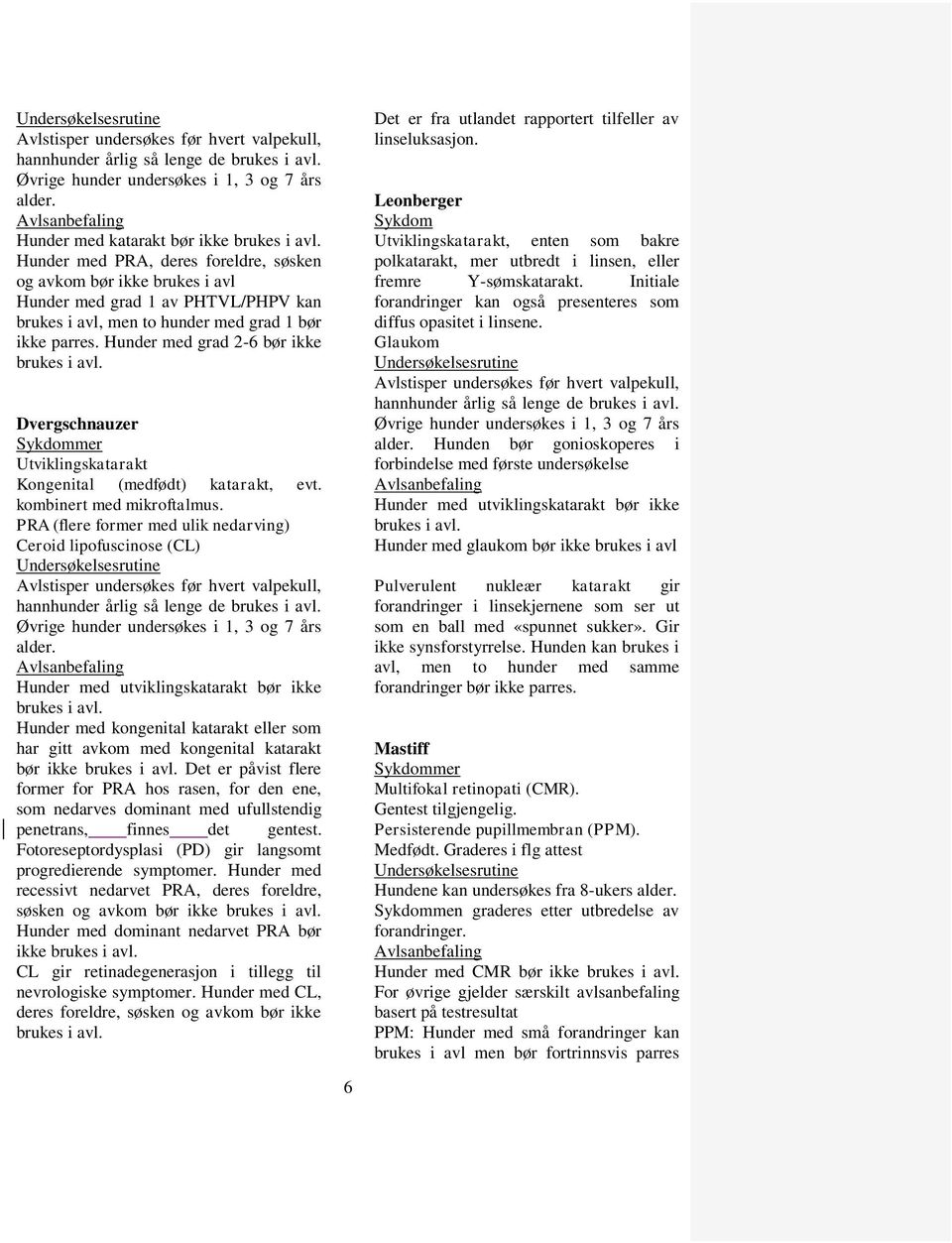 PRA (flere former med ulik nedarving) Ceroid lipofuscinose (CL) Hunder med kongenital katarakt eller som har gitt avkom med kongenital katarakt bør ikke Det er påvist flere former for PRA hos rasen,