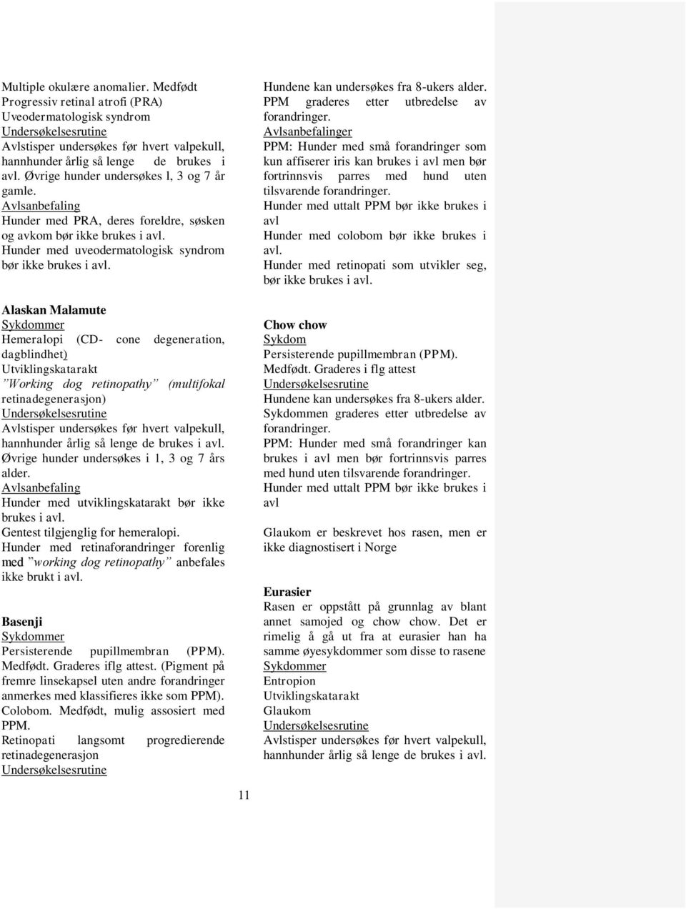 tilgjenglig for hemeralopi. Hunder med retinaforandringer forenlig med working dog retinopathy anbefales ikke brukt i avl. Basenji Persisterende pupillmembran (PPM). Medfødt. Graderes iflg attest.