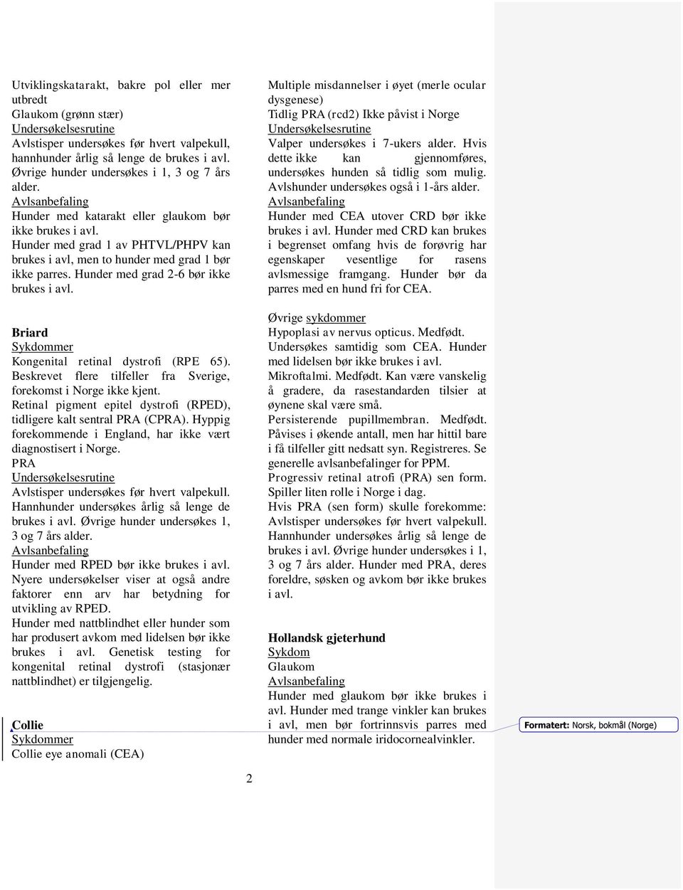 Retinal pigment epitel dystrofi (RPED), tidligere kalt sentral PRA (CPRA). Hyppig forekommende i England, har ikke vært diagnostisert i Norge. PRA Avlstisper undersøkes før hvert valpekull.