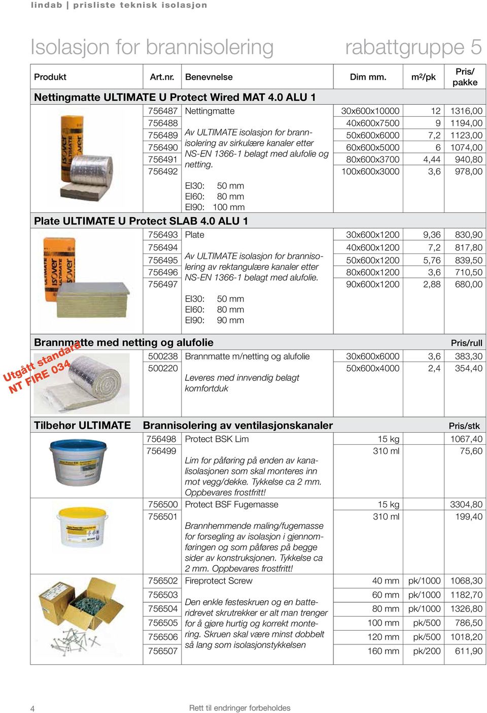 6 1074,00 NS-EN 1366-1 belagt med alufolie og 756491 80x600x3700 4,44 940,80 netting. 756492 100x600x3000 3,6 978,00 EI30: 50 mm EI60: 80 mm EI90: 100 mm Plate ULTIMATE U Protect SLAB 4.
