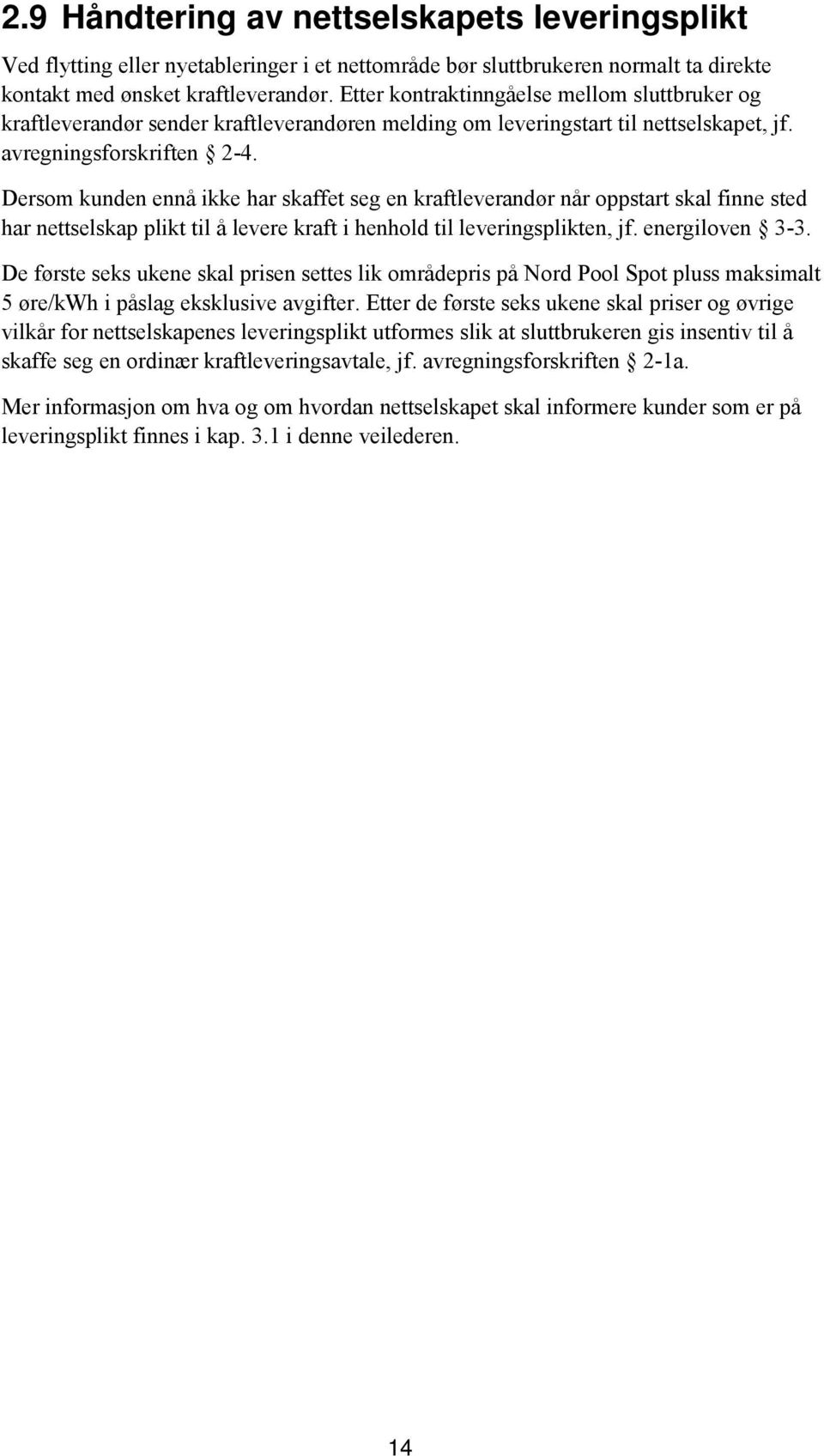Dersom kunden ennå ikke har skaffet seg en kraftleverandør når oppstart skal finne sted har nettselskap plikt til å levere kraft i henhold til leveringsplikten, jf. energiloven 3-3.