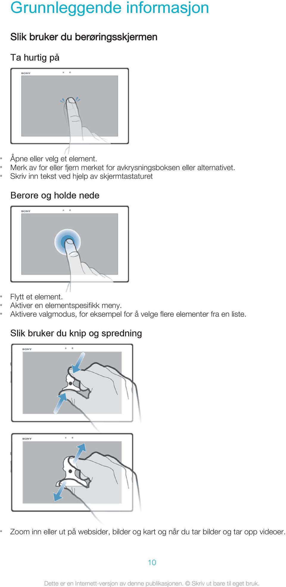 Skriv inn tekst ved hjelp av skjermtastaturet Berøre og holde nede Flytt et element. Aktiver en elementspesifikk meny.