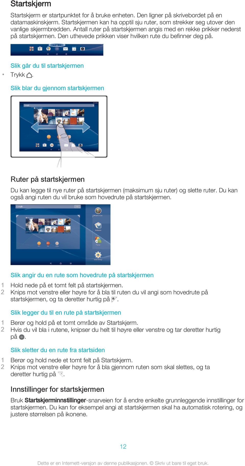 Den uthevede prikken viser hvilken rute du befinner deg på. Slik går du til startskjermen Trykk.