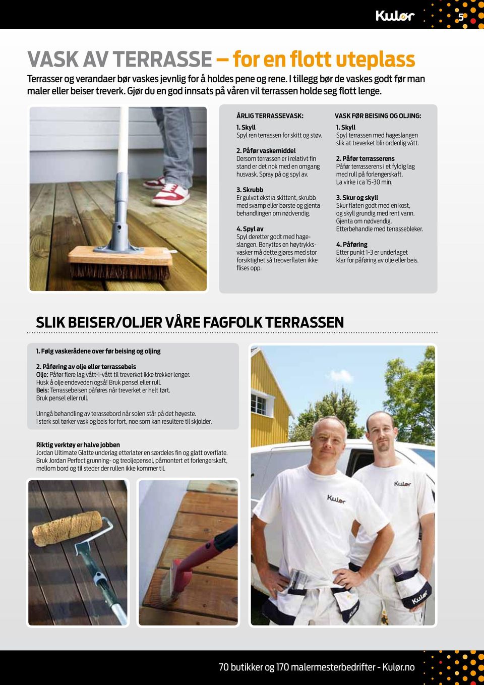 Påfør vaskemiddel Dersom terrassen er i relativt fin stand er det nok med en omgang husvask. Spray på og spyl av. 3.