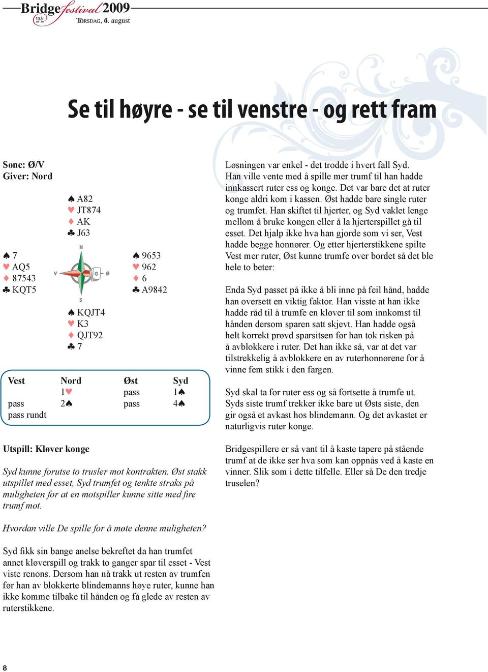 Utspill: Kløver konge N S Syd kunne forutse to trusler mot kontrakten. Øst stakk utspillet med esset, Syd trumfet og tenkte straks på muligheten for at en mot spiller kunne sitte med fire trumf mot.