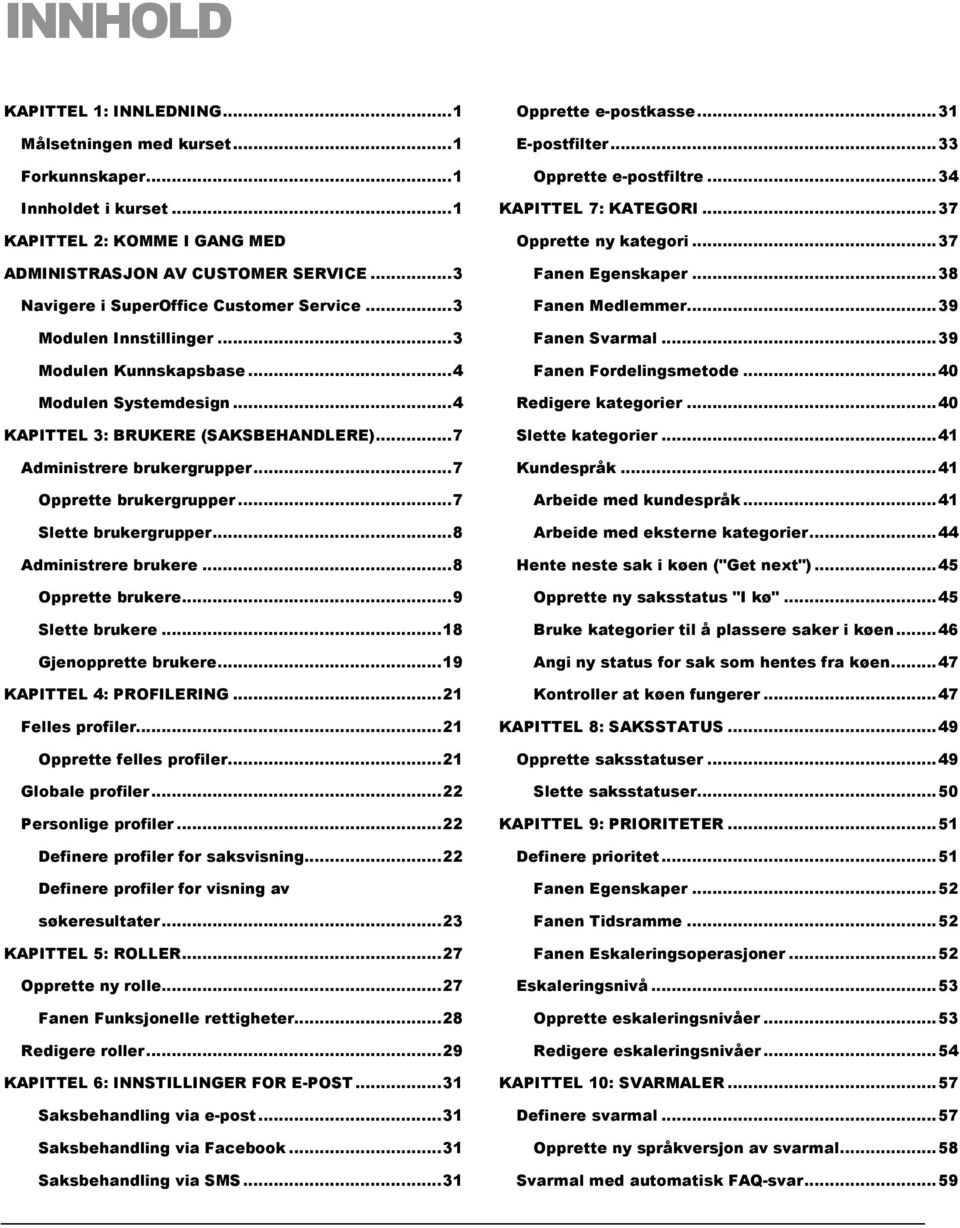 .. 7 Opprette brukergrupper... 7 Slette brukergrupper... 8 Administrere brukere... 8 Opprette brukere... 9 Slette brukere... 18 Gjenopprette brukere... 19 KAPITTEL 4: PROFILERING... 21 Felles profiler.