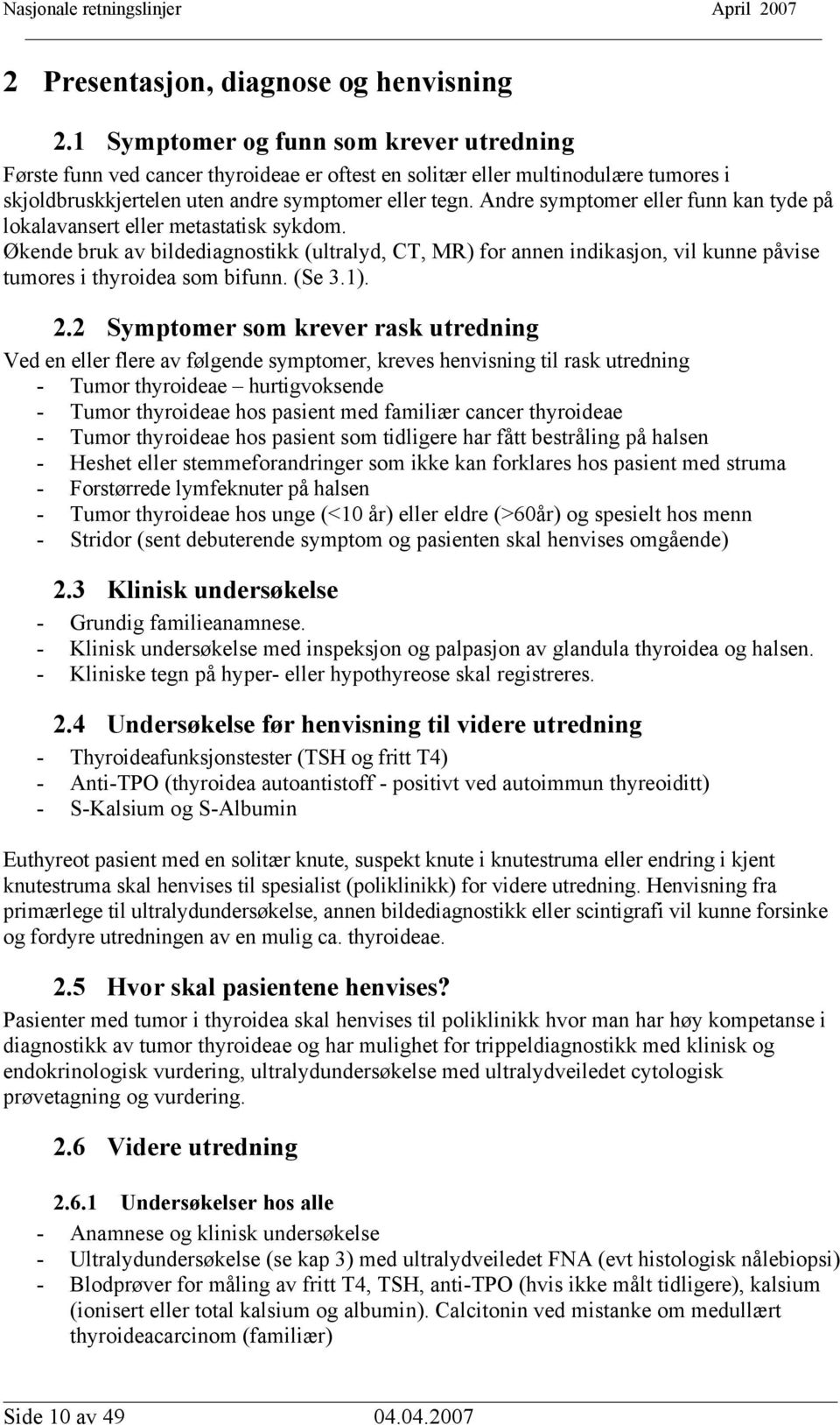 Andre symptomer eller funn kan tyde på lokalavansert eller metastatisk sykdom. Økende bruk av bildediagnostikk (ultralyd, CT, MR) for annen indikasjon, vil kunne påvise tumores i thyroidea som bifunn.