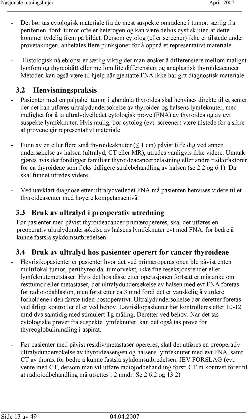 - Histologisk nålebiopsi er særlig viktig der man ønsker å differensiere mellom malignt lymfom og thyreoiditt eller mellom lite differensiert og anaplastisk thyroideacancer.