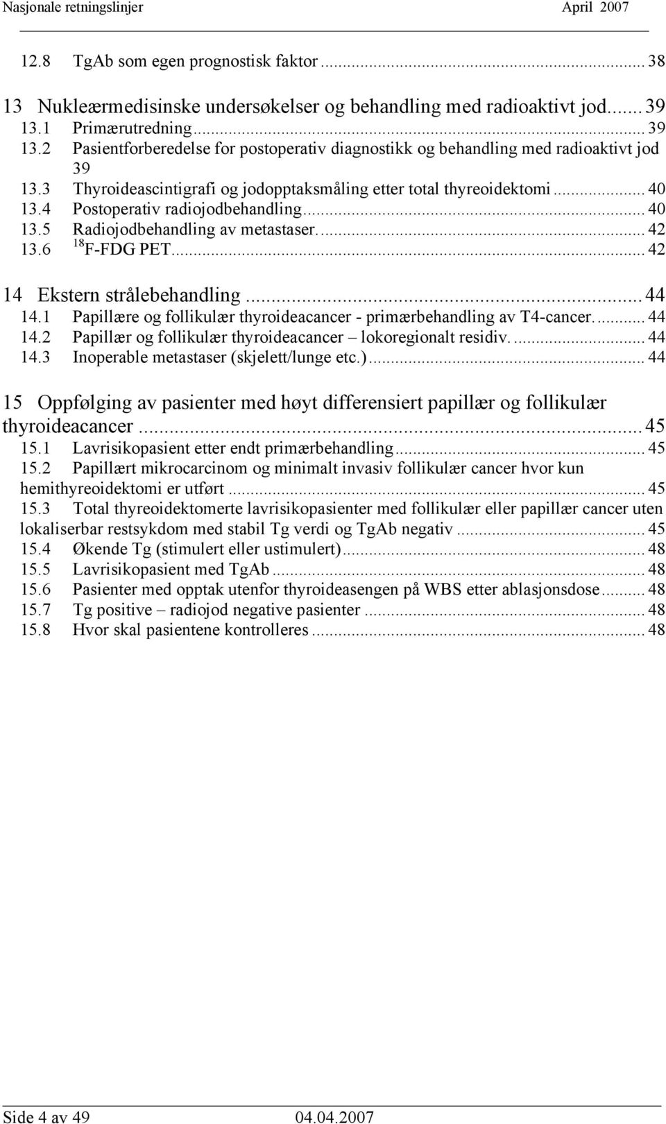 4 Postoperativ radiojodbehandling... 40 13.5 Radiojodbehandling av metastaser... 42 13.6 18 F-FDG PET... 42 14 Ekstern strålebehandling... 44 14.