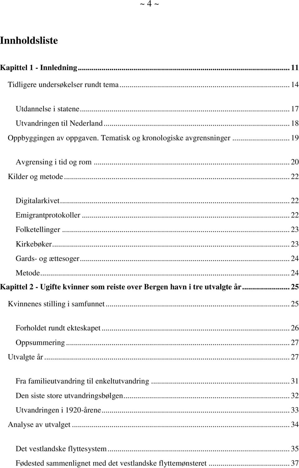 .. 23 Gards- og ættesoger... 24 Metode... 24 Kapittel 2 - Ugifte kvinner som reiste over Bergen havn i tre utvalgte år... 25 Kvinnenes stilling i samfunnet... 25 Forholdet rundt ekteskapet.