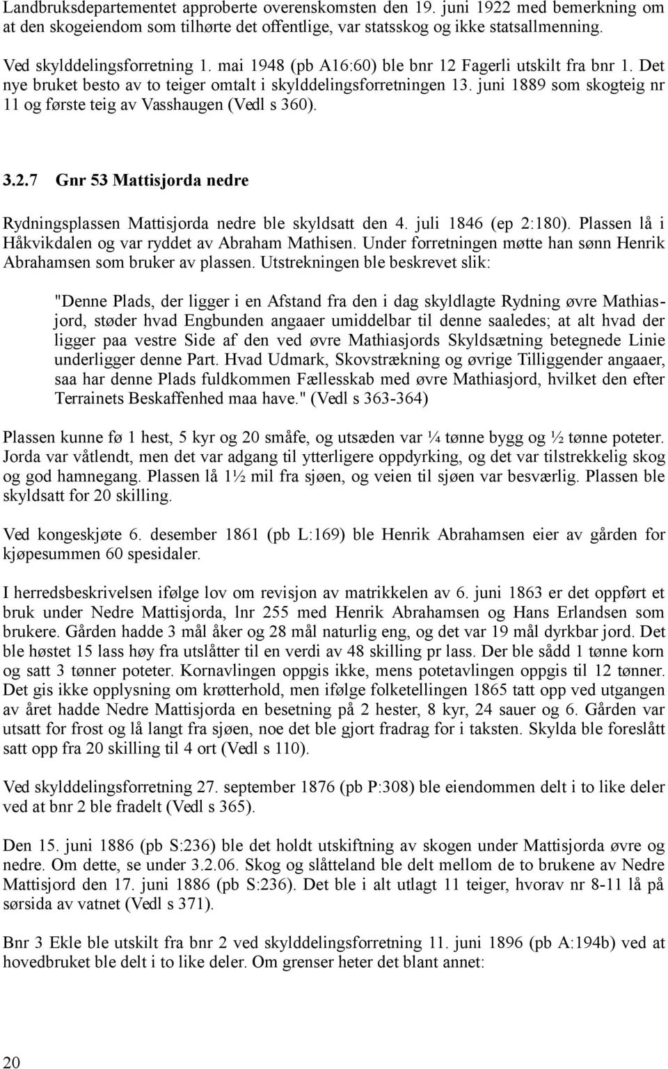 juni 1889 som skogteig nr 11 og første teig av Vasshaugen (Vedl s 360). 3.2.7 Gnr 53 Mattisjorda nedre Rydningsplassen Mattisjorda nedre ble skyldsatt den 4. juli 1846 (ep 2:180).