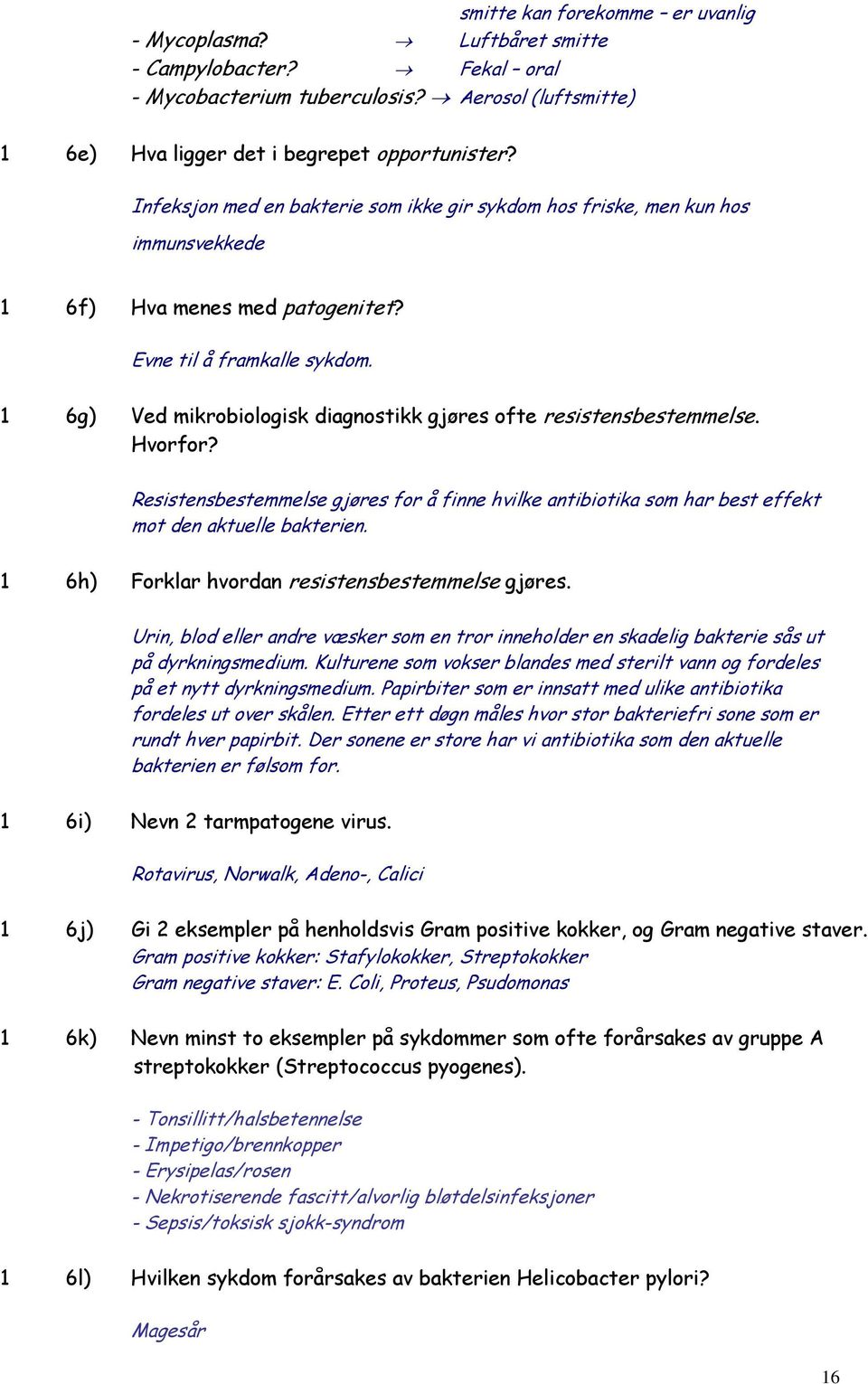 1 6g) Ved mikrobiologisk diagnostikk gjøres ofte resistensbestemmelse. Hvorfor? Resistensbestemmelse gjøres for å finne hvilke antibiotika som har best effekt mot den aktuelle bakterien.