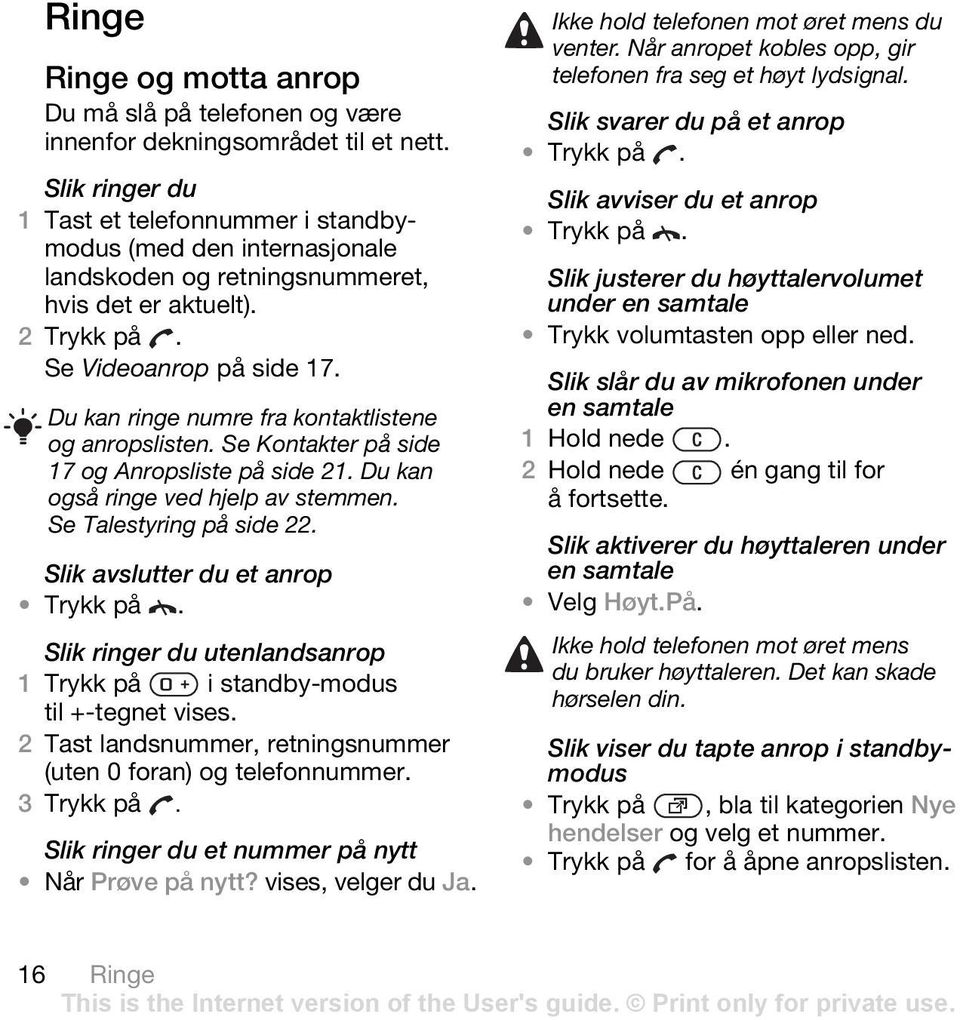 Du kan ringe numre fra kontaktlistene og anropslisten. Se Kontakter på side 17 og Anropsliste på side 21. Du kan også ringe ved hjelp av stemmen. Se Talestyring på side 22.