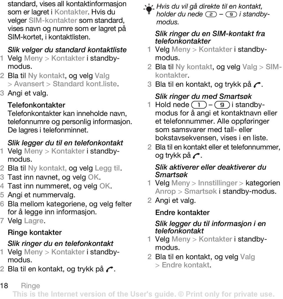 Telefonkontakter Telefonkontakter kan inneholde navn, telefonnumre og personlig informasjon. De lagres i telefonminnet. Slik legger du til en telefonkontakt 1 Velg Meny > Kontakter i standbymodus.