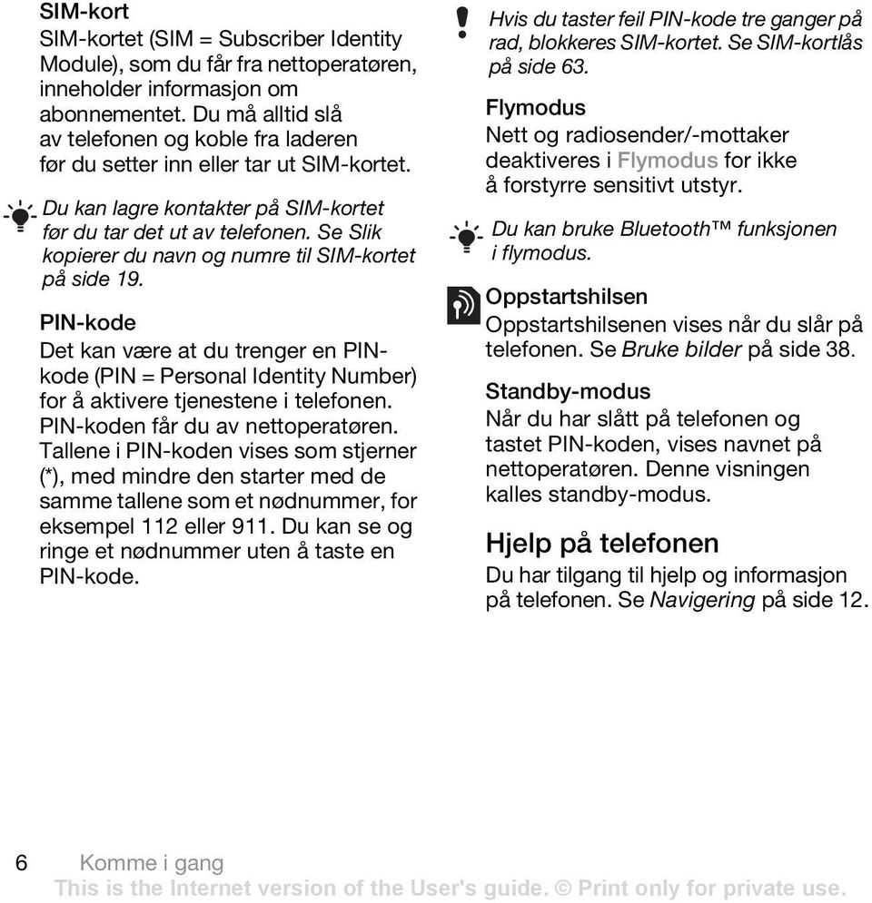 Se Slik kopierer du navn og numre til SIM-kortet på side 19. PIN-kode Det kan være at du trenger en PINkode (PIN = Personal Identity Number) for å aktivere tjenestene i telefonen.