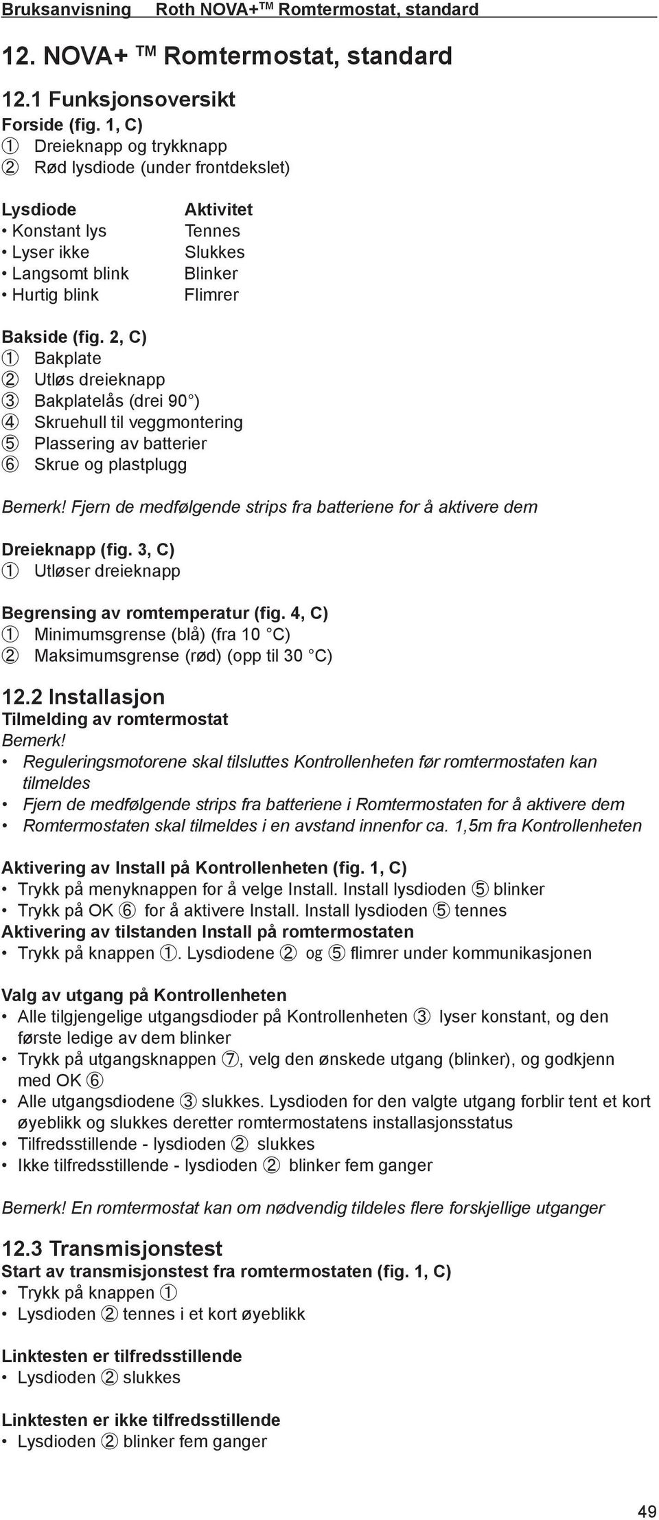 2, C) 1 Bakplate 2 Utløs dreieknapp 3 Bakplatelås (drei 90 ) 4 Skruehull til veggmontering 5 Plassering av batterier 6 Skrue og plastplugg Bemerk!