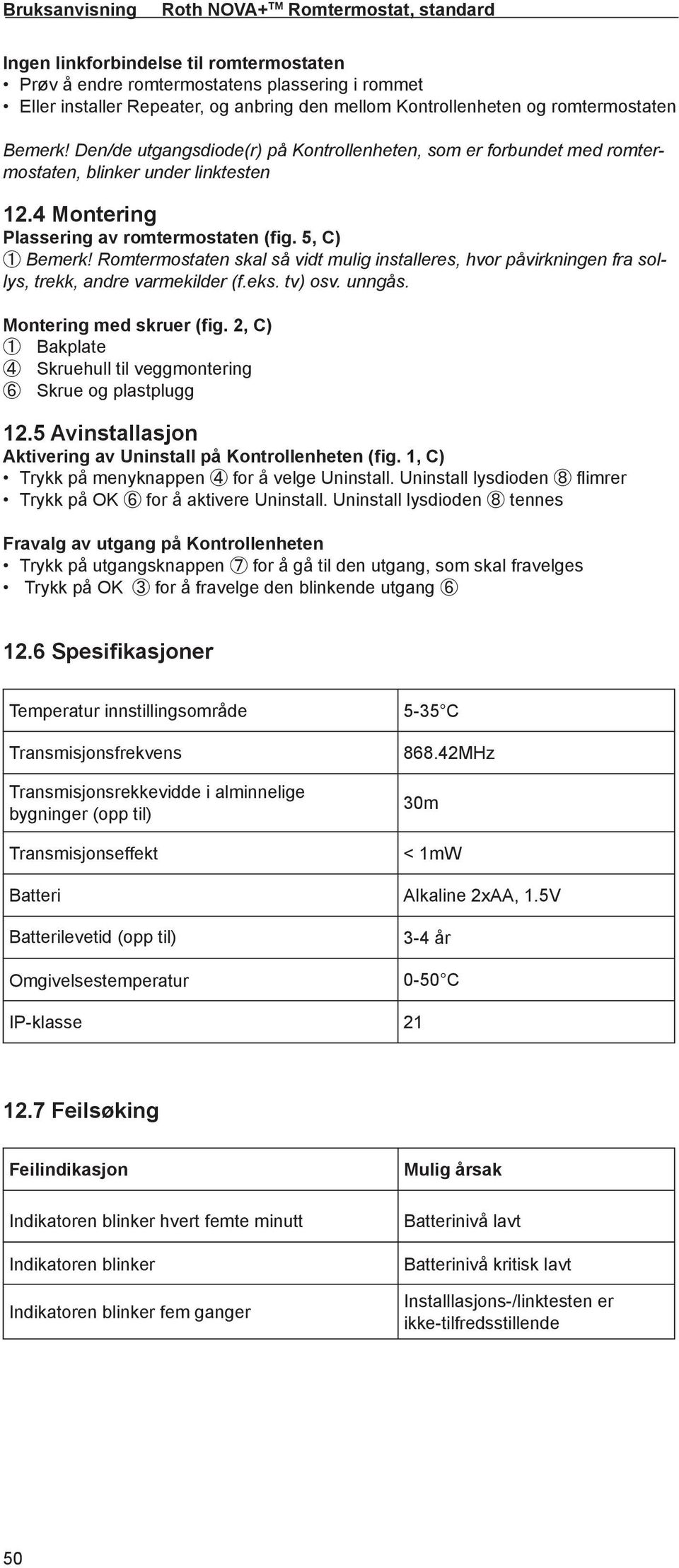 Romtermostaten skal så vidt mulig installeres, hvor påvirkningen fra sollys, trekk, andre varmekilder (f.eks. tv) osv. unngås. Montering med skruer (fig.