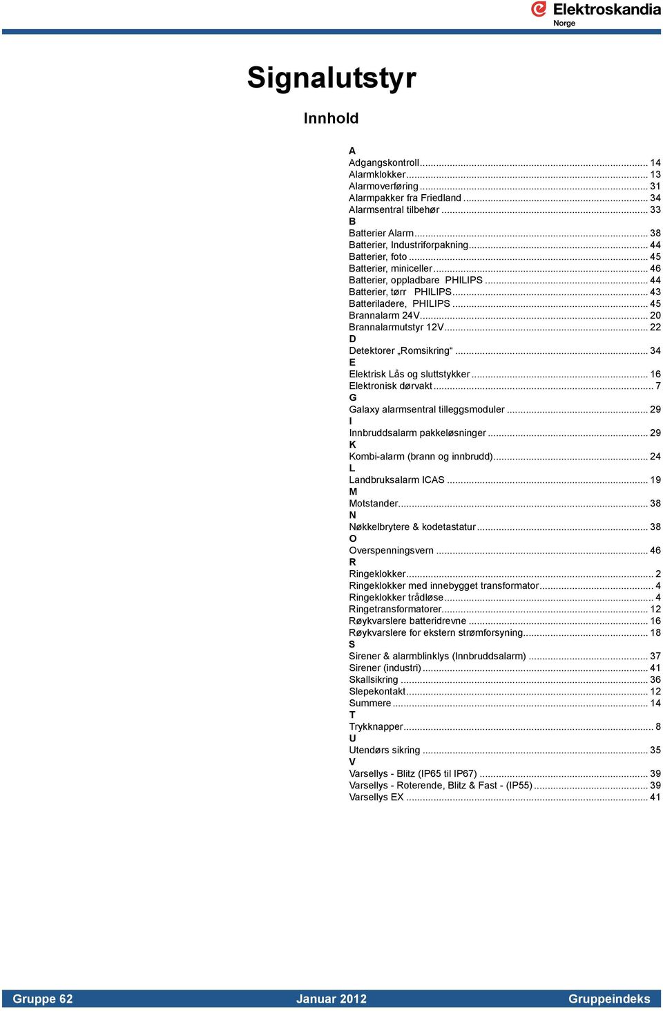 .. 22 D Detektorer Romsikring... 34 E Elektrisk Lås og sluttstykker... 16 Elektronisk dørvakt... 7 G Galaxy alarmsentral tilleggsmoduler... 29 I Innbruddsalarm pakkeløsninger.