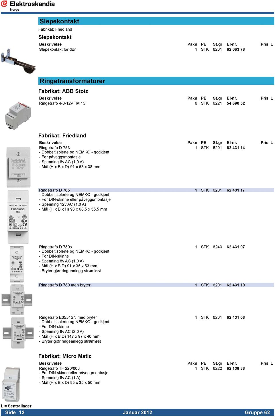 Ringetrafo D 765 1 STK 6201 62 431 17 - Dobbeltisolerte og NEMKO - godkjent. - For DIN-skinne eller påveggsmontasje. - Spenning 12v AC (1,0 A). - Mål (H x B x H) 93 x 68,5 x 35.5 mm.