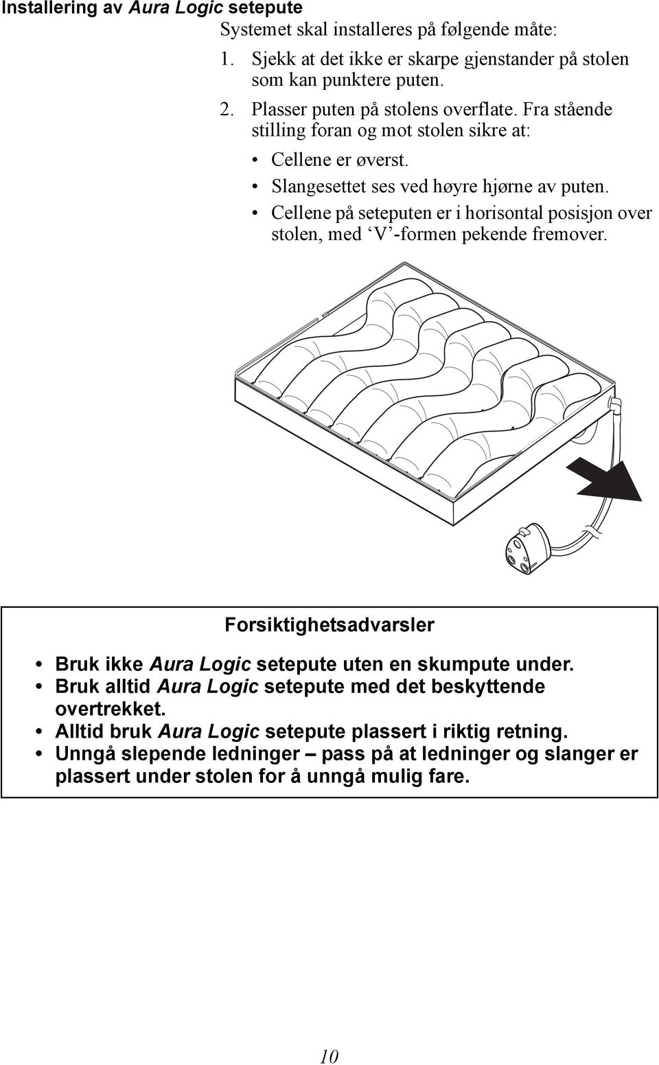 Cellene på seteputen er i horisontal posisjon over stolen, med V -formen pekende fremover. Forsiktighetsadvarsler Bruk ikke Aura Logic setepute uten en skumpute under.