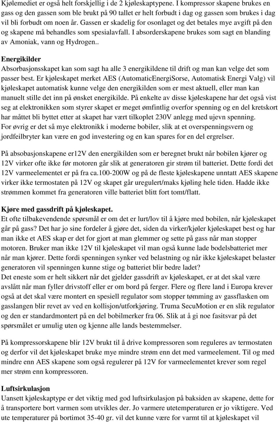 Gassen er skadelig for osonlaget og det betales mye avgift på den og skapene må behandles som spesialavfall. I absorderskapene brukes som sagt en blanding av Amoniak, vann og Hydrogen.