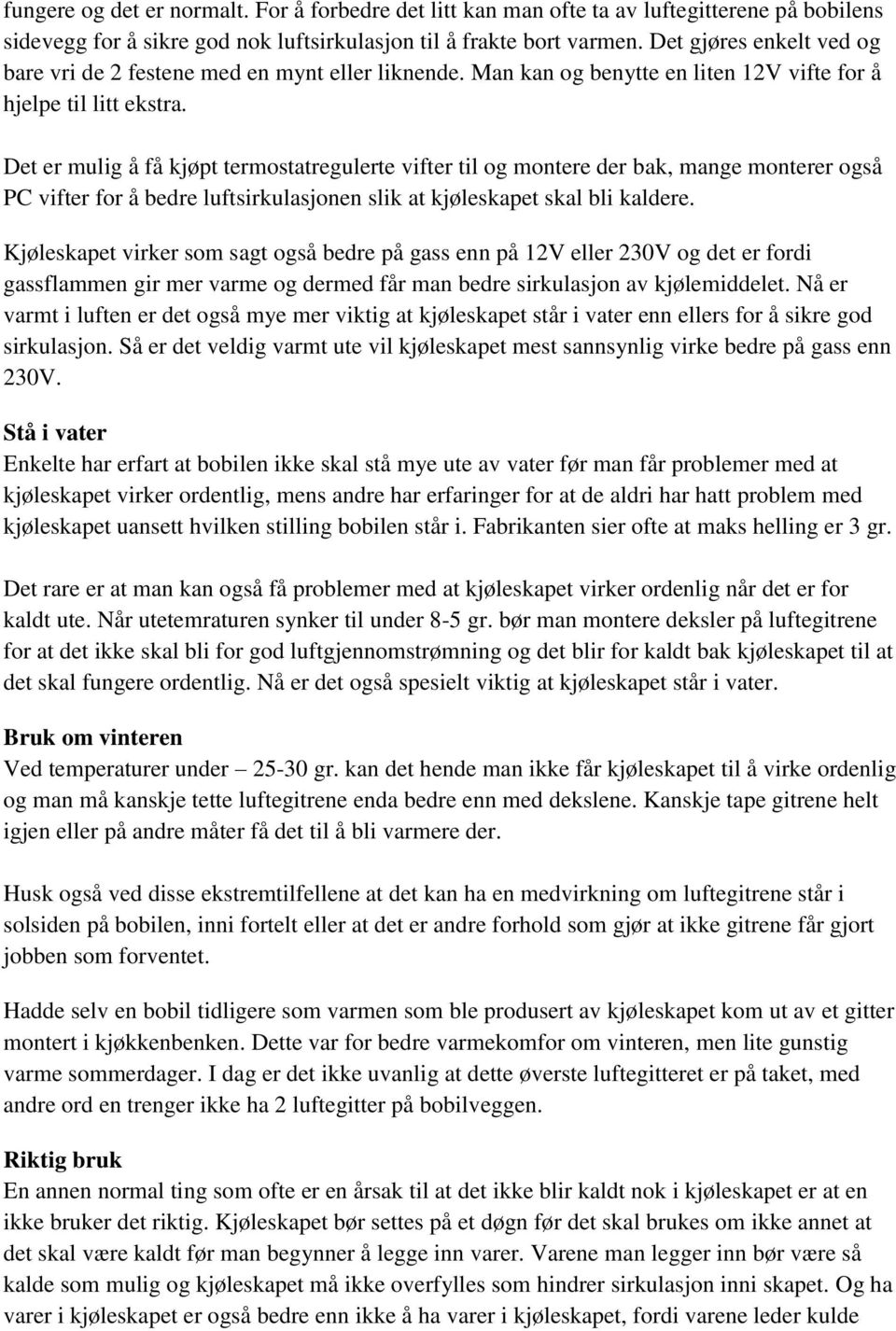 Det er mulig å få kjøpt termostatregulerte vifter til og montere der bak, mange monterer også PC vifter for å bedre luftsirkulasjonen slik at kjøleskapet skal bli kaldere.