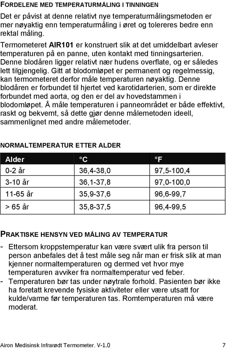 Denne blodåren ligger relativt nær hudens overflate, og er således lett tilgjengelig. Gitt at blodomløpet er permanent og regelmessig, kan termometeret derfor måle temperaturen nøyaktig.