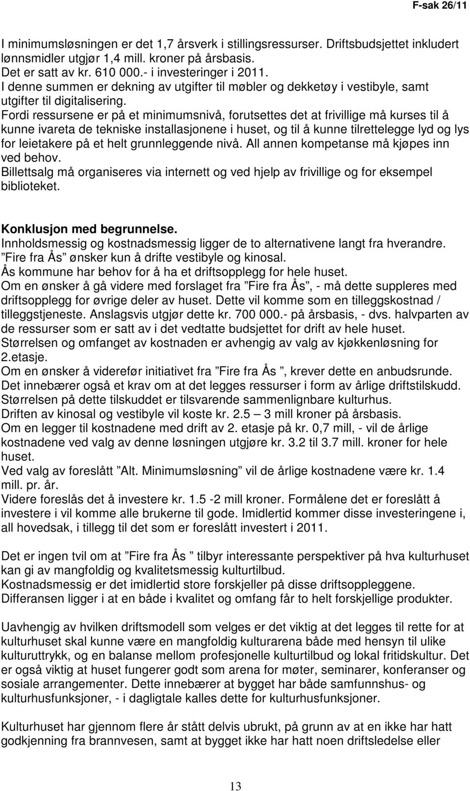 Fordi ressursene er på et minimumsnivå, forutsettes det at frivillige må kurses til å kunne ivareta de tekniske installasjonene i huset, og til å kunne tilrettelegge lyd og lys for leietakere på et