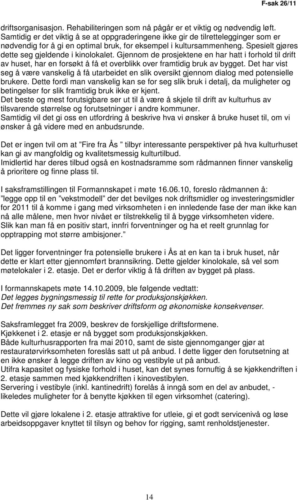 Spesielt gjøres dette seg gjeldende i kinolokalet. Gjennom de prosjektene en har hatt i forhold til drift av huset, har en forsøkt å få et overblikk over framtidig bruk av bygget.