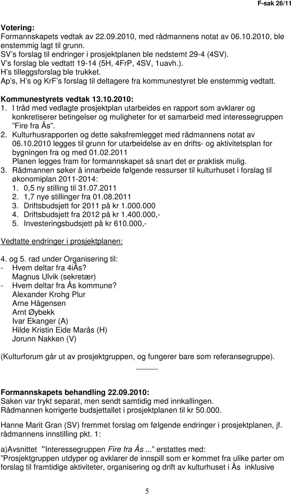 2010: 1. I tråd med vedlagte prosjektplan utarbeides en rapport som avklarer og konkretiserer betingelser og muligheter for et samarbeid med interessegruppen Fire fra Ås. 2.