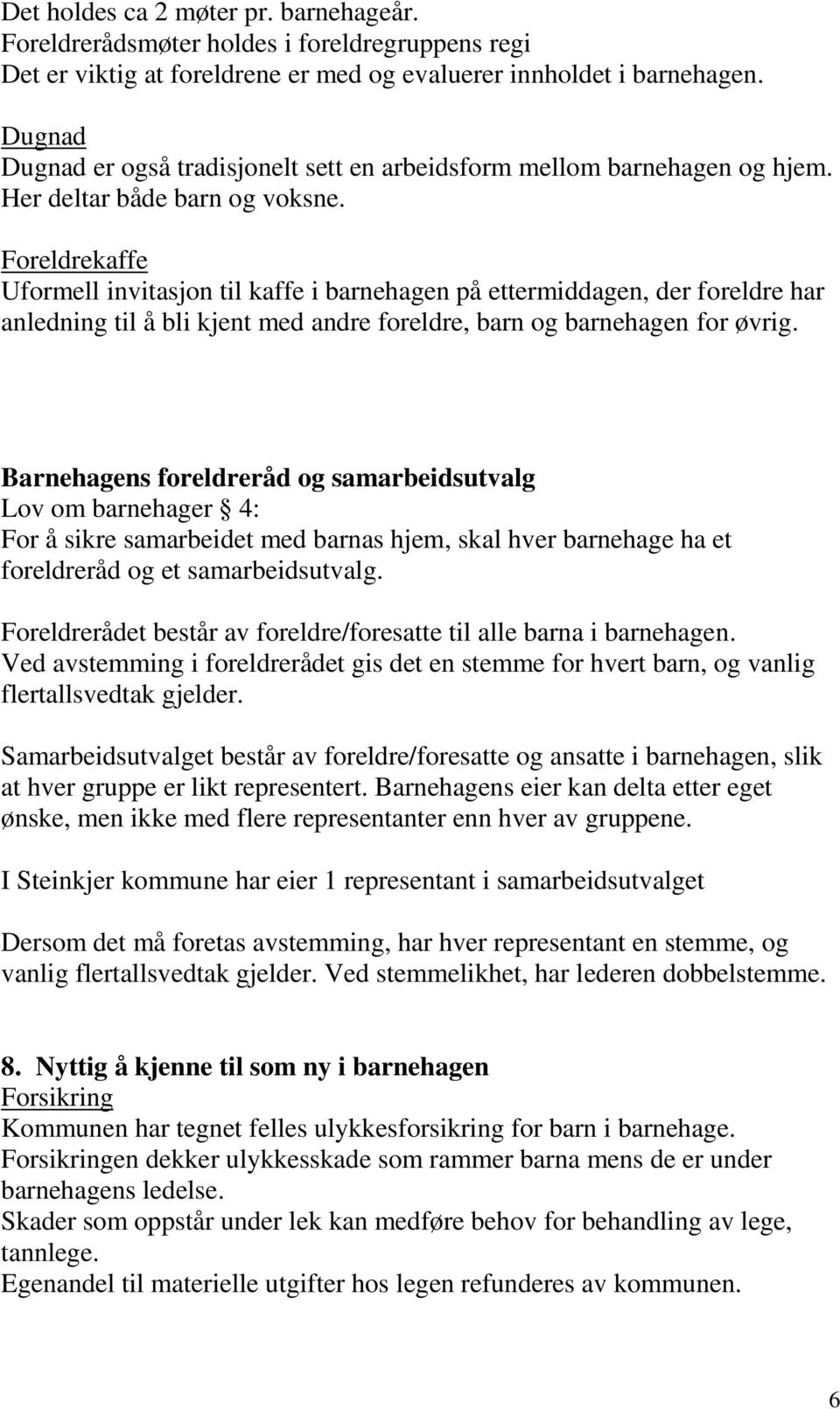 Foreldrekaffe Uformell invitasjon til kaffe i barnehagen på ettermiddagen, der foreldre har anledning til å bli kjent med andre foreldre, barn og barnehagen for øvrig.