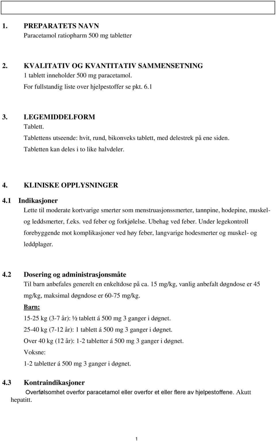 1 Indikasjoner Lette til moderate kortvarige smerter som menstruasjonssmerter, tannpine, hodepine, muskel- og leddsmerter, f.eks. ved feber og forkjølelse. Ubehag ved feber.